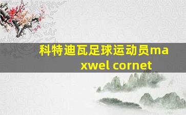 科特迪瓦足球运动员maxwel cornet